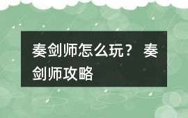 奏劍師怎么玩？ 奏劍師攻略