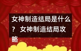 女神制造結局是什么？ 女神制造結局攻略