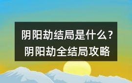 陰陽劫結局是什么？ 陰陽劫全結局攻略