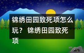 錦繡田園致死項怎么玩？ 錦繡田園致死項攻略