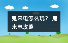 鬼來電怎么玩？ 鬼來電攻略