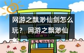 網游之飄渺仙劍怎么玩？ 網游之飄渺仙劍攻略