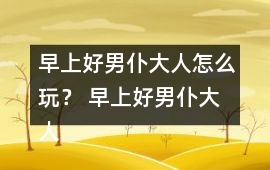 早上好男仆大人怎么玩？ 早上好男仆大人攻略