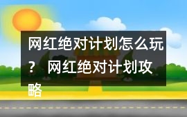 網紅絕對計劃怎么玩？ 網紅絕對計劃攻略