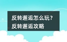 反轉邂逅怎么玩？ 反轉邂逅攻略