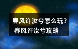 春風(fēng)許汝兮怎么玩？ 春風(fēng)許汝兮攻略