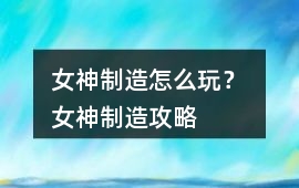 女神制造怎么玩？ 女神制造攻略