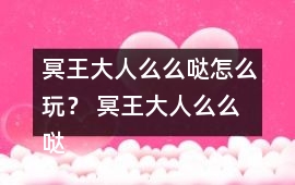 冥王大人么么噠怎么玩？ 冥王大人么么噠攻略