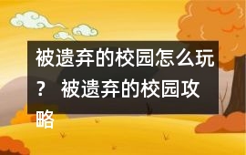 被遺棄的校園怎么玩？ 被遺棄的校園攻略