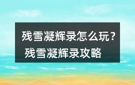 殘雪凝輝錄怎么玩？ 殘雪凝輝錄攻略