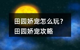 田園嬌寵怎么玩？ 田園嬌寵攻略
