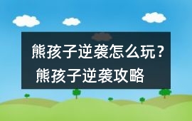 熊孩子逆襲怎么玩？ 熊孩子逆襲攻略
