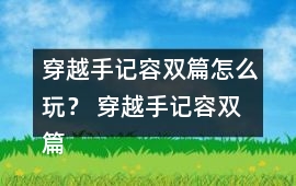穿越手記容雙篇怎么玩？ 穿越手記容雙篇攻略