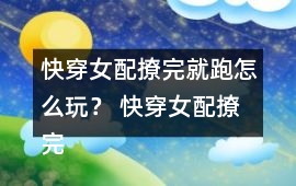 快穿女配撩完就跑怎么玩？ 快穿女配撩完就跑攻略