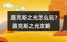 路克斯之光怎么玩？ 路克斯之光攻略