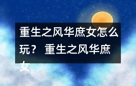 重生之風華庶女怎么玩？ 重生之風華庶女攻略