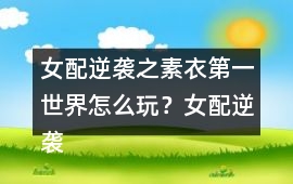 女配逆襲之素衣第一世界怎么玩？女配逆襲之素衣第一世界攻略
