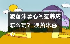 凌落沐暮心閨蜜養成怎么玩？ 凌落沐暮心閨蜜養成攻略