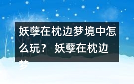 妖孽在枕邊夢境中怎么玩？ 妖孽在枕邊夢境中攻略
