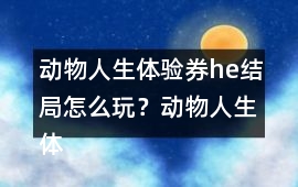 動(dòng)物人生體驗(yàn)券he結(jié)局怎么玩？動(dòng)物人生體驗(yàn)券he結(jié)局攻略