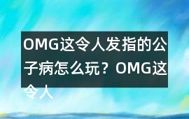 OMG這令人發(fā)指的公子病怎么玩？OMG這令人發(fā)指的公子病攻略