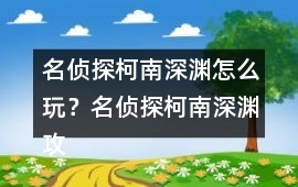 名偵探柯南深淵怎么玩？名偵探柯南深淵攻略