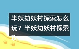 半妖劫妖村探索怎么玩？半妖劫妖村探索攻略