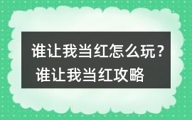 誰讓我當(dāng)紅怎么玩？ 誰讓我當(dāng)紅攻略