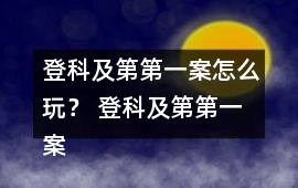 登科及第第一案怎么玩？ 登科及第第一案攻略