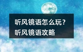 聽風鏡語怎么玩？ 聽風鏡語攻略