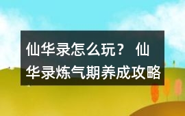 仙華錄怎么玩？ 仙華錄煉氣期養成攻略