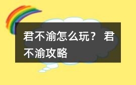 君不渝怎么玩？ 君不渝攻略