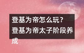 登基為帝怎么玩？ 登基為帝太子階段養成攻略
