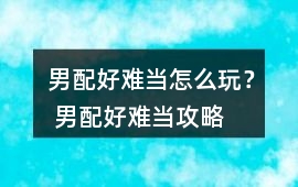 男配好難當怎么玩？ 男配好難當攻略