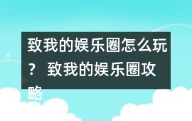 致我的娛樂圈怎么玩？ 致我的娛樂圈攻略