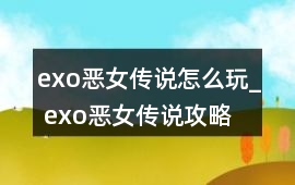 exo惡女傳說怎么玩_ exo惡女傳說攻略