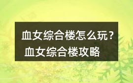 血女綜合樓怎么玩？ 血女綜合樓攻略