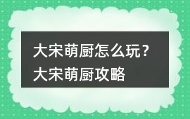 大宋萌廚怎么玩？ 大宋萌廚攻略