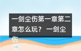 一劍塵傷第一章第二章怎么玩？ 一劍塵傷第一章第二章攻略