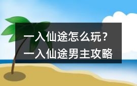 一入仙途怎么玩？ 一入仙途男主攻略