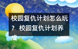 校園復仇計劃怎么玩？ 校園復仇計劃養成攻略
