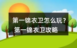 第一錦衣衛怎么玩？ 第一錦衣衛攻略