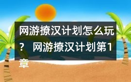 網游撩漢計劃怎么玩？ 網游撩漢計劃第1章第2章攻略
