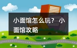 小面館怎么玩？ 小面館攻略