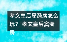 孝文皇后竇漪房怎么玩？ 孝文皇后竇漪房攻略