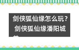 劍俠狐仙緣怎么玩？ 劍俠狐仙緣潘陽城養成攻略