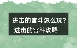進擊的宮斗怎么玩？ 進擊的宮斗攻略