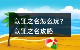 以罪之名怎么玩？ 以罪之名攻略