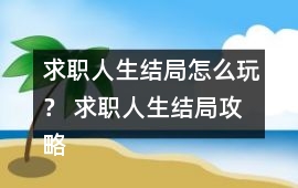 求職人生結局怎么玩？ 求職人生結局攻略