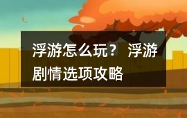 浮游怎么玩？ 浮游劇情選項攻略